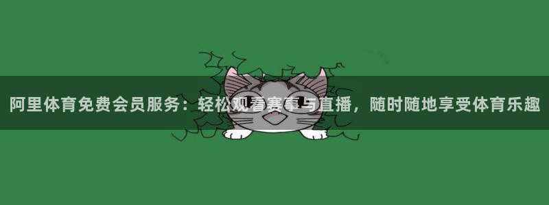球神直播在线直播免费观看：阿里体育免费会员服务：轻松观看赛事与直播，随时随地享受体育乐趣